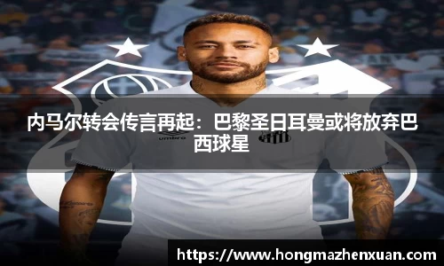 内马尔转会传言再起：巴黎圣日耳曼或将放弃巴西球星
