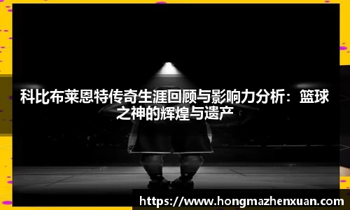 科比布莱恩特传奇生涯回顾与影响力分析：篮球之神的辉煌与遗产
