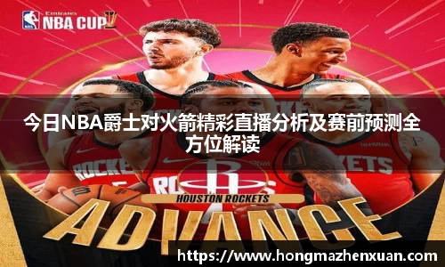 今日NBA爵士对火箭精彩直播分析及赛前预测全方位解读
