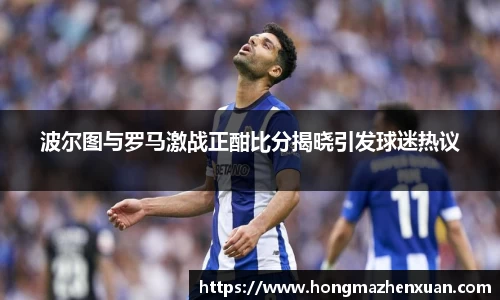 波尔图与罗马激战正酣比分揭晓引发球迷热议