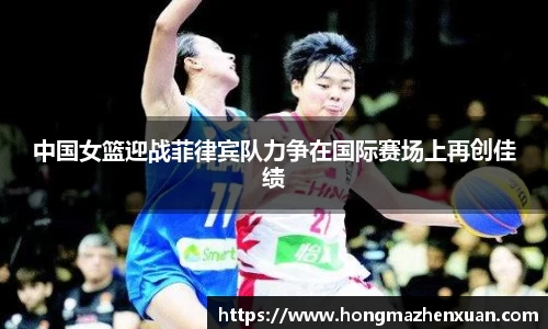 中国女篮迎战菲律宾队力争在国际赛场上再创佳绩
