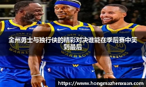 金州勇士与独行侠的精彩对决谁能在季后赛中笑到最后