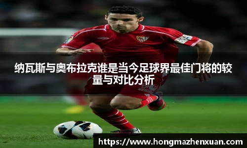 纳瓦斯与奥布拉克谁是当今足球界最佳门将的较量与对比分析