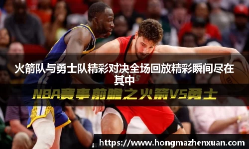 火箭队与勇士队精彩对决全场回放精彩瞬间尽在其中