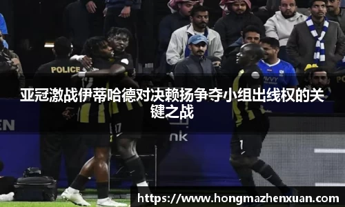 亚冠激战伊蒂哈德对决赖扬争夺小组出线权的关键之战