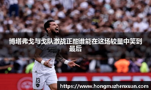 博塔弗戈与戈队激战正酣谁能在这场较量中笑到最后