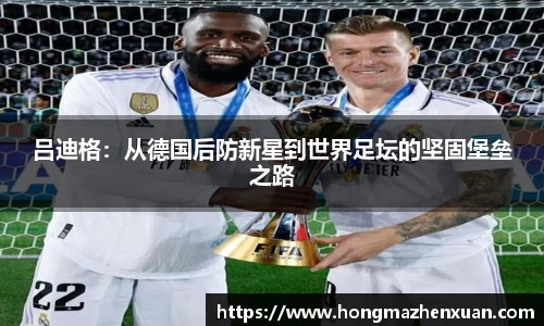 吕迪格：从德国后防新星到世界足坛的坚固堡垒之路