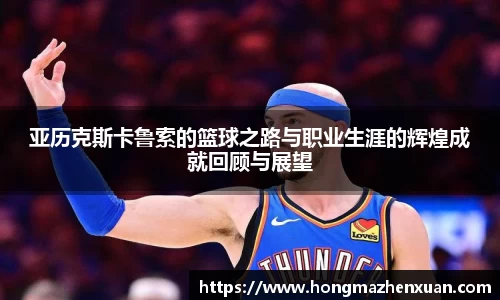 亚历克斯卡鲁索的篮球之路与职业生涯的辉煌成就回顾与展望