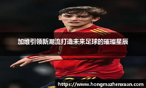 加维引领新潮流打造未来足球的璀璨星辰