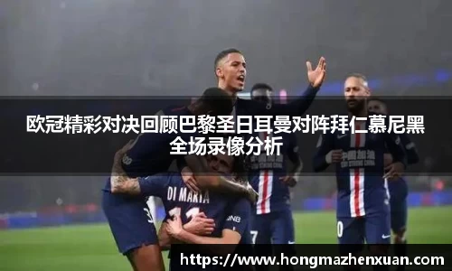 欧冠精彩对决回顾巴黎圣日耳曼对阵拜仁慕尼黑全场录像分析