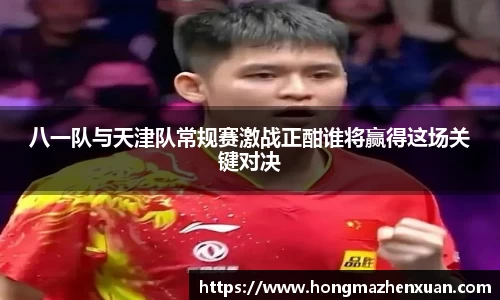 八一队与天津队常规赛激战正酣谁将赢得这场关键对决