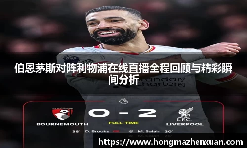 伯恩茅斯对阵利物浦在线直播全程回顾与精彩瞬间分析