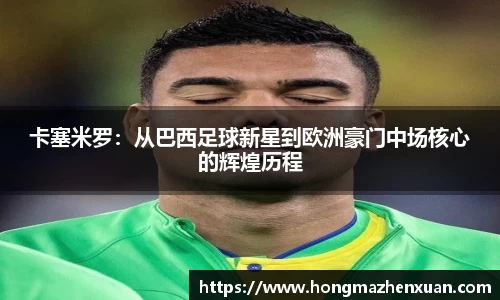 卡塞米罗：从巴西足球新星到欧洲豪门中场核心的辉煌历程