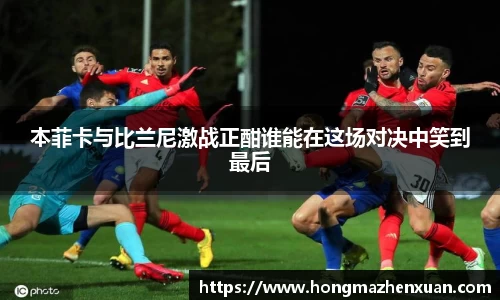 本菲卡与比兰尼激战正酣谁能在这场对决中笑到最后