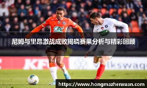 尼姆与里昂激战成败揭晓赛果分析与精彩回顾