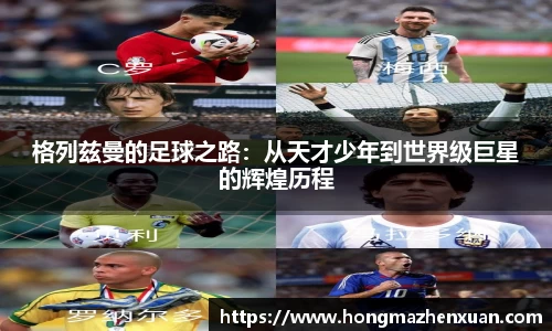 格列兹曼的足球之路：从天才少年到世界级巨星的辉煌历程