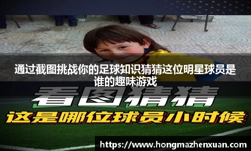 通过截图挑战你的足球知识猜猜这位明星球员是谁的趣味游戏