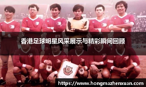 香港足球明星风采展示与精彩瞬间回顾
