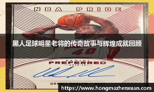 黑人足球明星老将的传奇故事与辉煌成就回顾