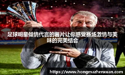足球明星倾情代言的薯片让你感受赛场激情与美味的完美结合