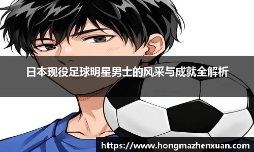 日本现役足球明星男士的风采与成就全解析