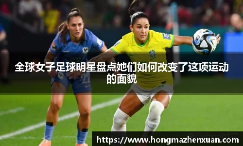 全球女子足球明星盘点她们如何改变了这项运动的面貌
