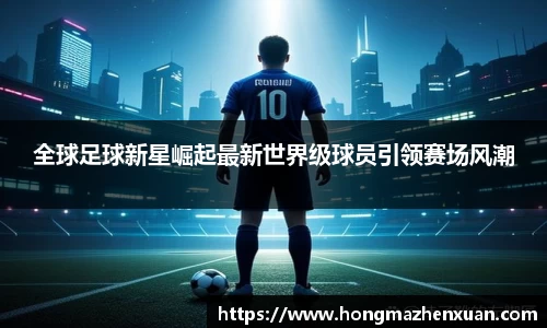 全球足球新星崛起最新世界级球员引领赛场风潮