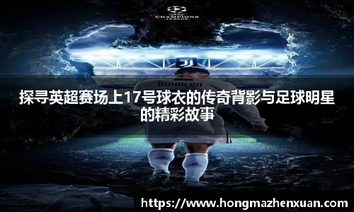 探寻英超赛场上17号球衣的传奇背影与足球明星的精彩故事