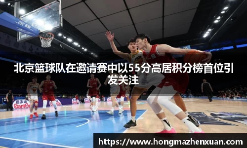 北京篮球队在邀请赛中以55分高居积分榜首位引发关注