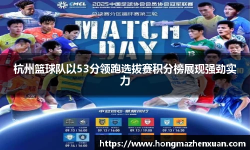 杭州篮球队以53分领跑选拔赛积分榜展现强劲实力
