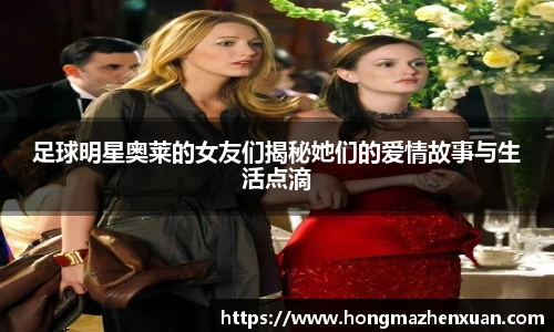 足球明星奥莱的女友们揭秘她们的爱情故事与生活点滴