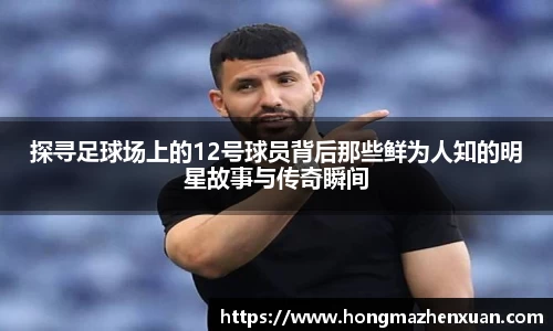 探寻足球场上的12号球员背后那些鲜为人知的明星故事与传奇瞬间