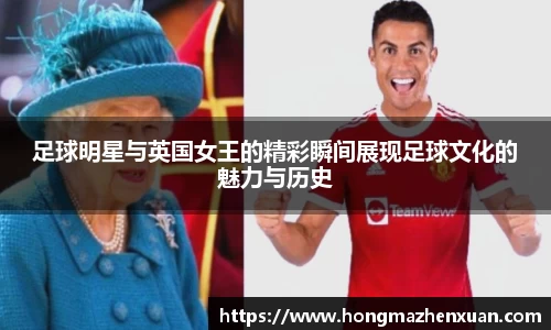 足球明星与英国女王的精彩瞬间展现足球文化的魅力与历史