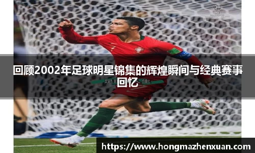 回顾2002年足球明星锦集的辉煌瞬间与经典赛事回忆