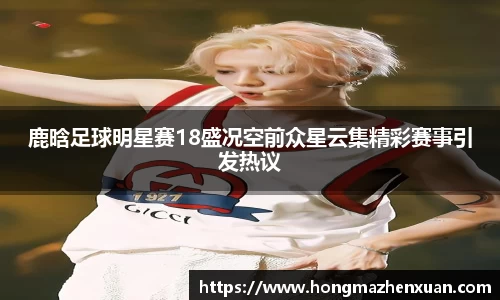 鹿晗足球明星赛18盛况空前众星云集精彩赛事引发热议