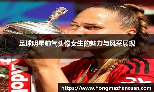 足球明星帅气头像女生的魅力与风采展现